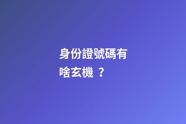 身份證號碼有啥玄機？